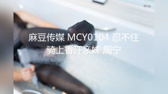 麻豆传媒 MCY0104 忍不住骑上香汗亲妹 周宁