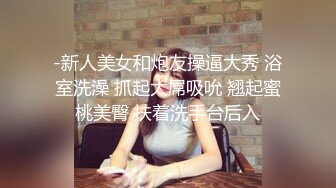 -新人美女和炮友操逼大秀 浴室洗澡 抓起大屌吸吮 翘起蜜桃美臀 扶着洗手台后入